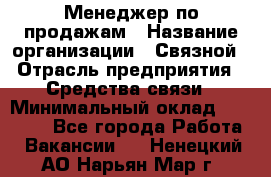 Менеджер по продажам › Название организации ­ Связной › Отрасль предприятия ­ Средства связи › Минимальный оклад ­ 25 000 - Все города Работа » Вакансии   . Ненецкий АО,Нарьян-Мар г.